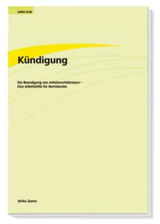 Kündigung: Die Beendigung von Arbeitsverhältnissen - Eine Arbeitshilfe für Betriebsräte