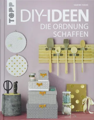 DIY-Ideen die Ordnung schaffen: Tolle Bastelprojekte rund ums Aufräumen Verstauen Sortieren und Ordnen von der beliebten Bloggerin und TV-Haushaltsexpertin Sabine Haag