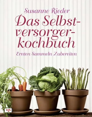 Das Selbstversorgerkochbuch: Ernten Sammeln Zubereiten