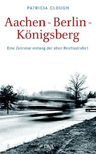 Aachen - Berlin - Königsberg: Eine Zeitreise entlang der alten Reichsstraße 1 [Gebundene Ausgabe] [2007] Patricia Clough Dietmar Zimmer