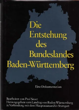 Die Entstehung des Bundeslandes Baden-Württemberg. Eine Dokumentation