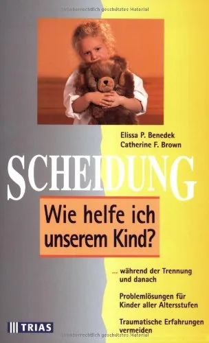 Scheidung: Wie helfe ich unserem Kind: ... während der Trennung und danach. Problemlösungen für Kinder aller Altersstufen. Traumatische Erfahrungen vermeiden