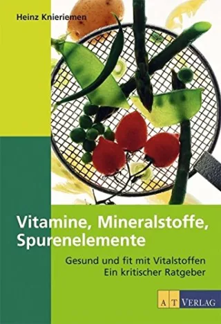 Vitamine Mineralien Spurenelemente: Gesund und fit mit Vitalstoffen. Ein kritischer Ratgeber
