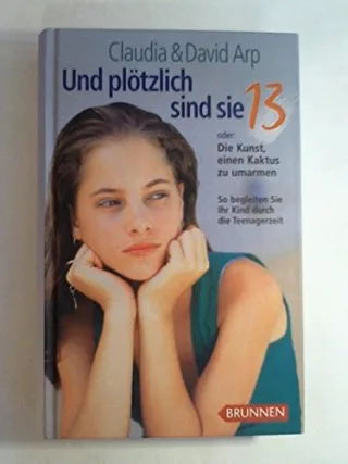 Und plötzlich sind sie 13 oder Die Kunst einen Kaktus zu umarmen - So begleiten sie ihr Kind durch die Teenagerzeit