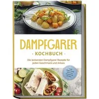 Dampfgarer Kochbuch: Die leckersten Dampfgarer Rezepte für jeden Gesch / Tania Kortlang