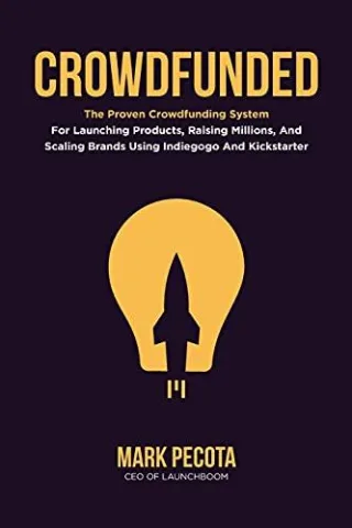CROWDFUNDED: The Proven Crowdfunding System For Launching Products Raising Millions And Scaling Brands Using Indiegogo And Kickstarter