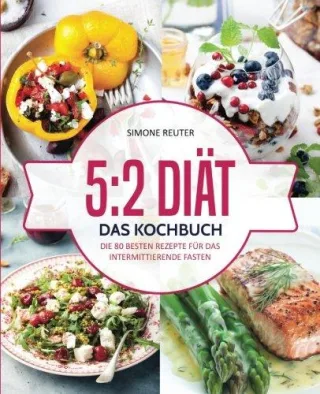 5:2 Diät ? Das Kochbuch: Die 80 besten Rezepte für das intermittierende Fasten ? Rezepte geeignet für alle Formen des Kurzzeitfastens (5:2 Diät Rezepte Intermittierendes Fasten Rezepte 16:8 Diät)