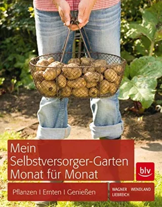 Mein Selbstversorger-Garten Monat für Monat: Pflanzen Pflegen Ernten