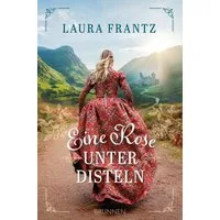 Eine Rose unter Disteln / Laura Frantz, Historischer Liebesroman mit Outlander-Feeling: authentisches Setting in Schottland -Atmosphäre & christlicher Glaube - 18. Jahrhundert zur Zeit des Jakobitenaufstands