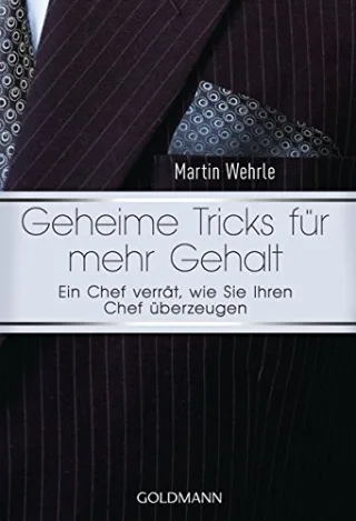 Geheime Tricks für mehr Gehalt: Ein Chef verrät wie Sie Ihren Chef überzeugen - Vom Autor des SPIEGEL-Bestsellers "Ich arbeite in einem Irrenhaus" -