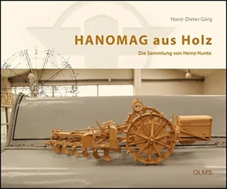 HANOMAG aus Holz: Die Sammlung von Heinz Hunte. Mit Fotografien von Holger Eggers.