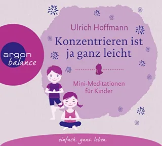 Konzentrieren ist ja ganz leicht: Mini-Meditationen für Kinder