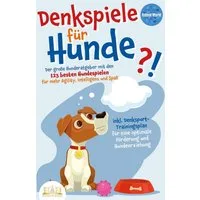 DENKSPIELE FÜR HUNDE: Der große Hunderatgeber mit den 123 besten Hunde / Animal World