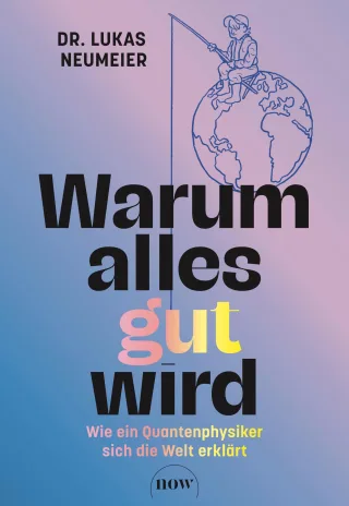 Warum alles gut wird: Wie ein Quantenphysiker sich die Welt erklärt. Therapie für Skeptiker: Von der Machtübernahme der Information zur positiven Psychologie.