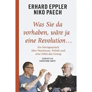 Was Sie da vorhaben wäre ja eine Revolution...: Ein Streitgespräch über Wachstum Politik und eine Ethik des Genug [Gebundene Ausgabe] [2016] Eppler Erhard Paech Niko