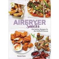 Airfryer Snacks - Die besten Rezepte für die Heißluftfritteuse / diverse, Das Kochbuch. Knusprig, fettarm, gesund frittieren, braten, rösten, backen. Für alle Modelle und Geräte geeignet
