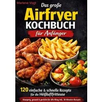 Das große Airfryer Kochbuch für Anfänger / Marlene Vogt