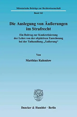 Die Auslegung von Äußerungen im Strafrecht.: Ein Beitrag zur Konkretisierung der Lehre von der objektiven Zurechnung bei der Tathandlung "Äußerung«. ... Beiträge zur Rechtswissenschaft Band 161)
