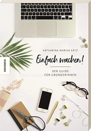 Einfach machen!: Der Guide für Gründerinnen (Existenzgründung Selbstständigkeit Unternehmensgründung Frauen Shop Girls)