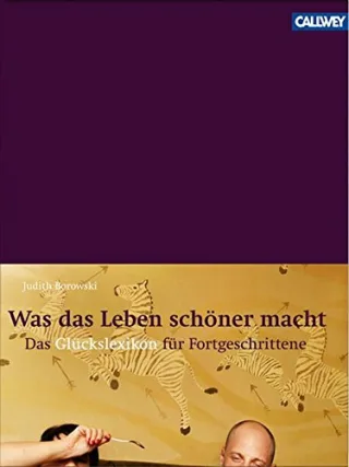 Was das Leben schöner macht: Das Glückslexikon für Fortgeschrittene