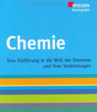 Chemie: Wissen kompakt Eine EInführung in die Welt der Elemente und ihrer Verbindungen