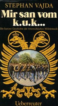 Mir san vom K.u.K... Die kuriose Geschichte der österreichischen Militärmusik.
