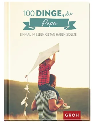 100 Dinge die Papa einmal im Leben getan haben sollte: 100 kreative Ideen
