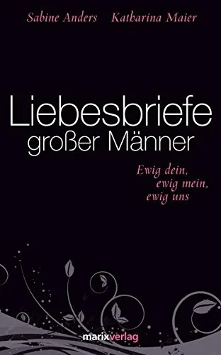 Liebesbriefe großer Männer: ewig dein ewig mein ewig uns
