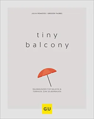 Tiny Balcony: Raumwunder für Balkon und Terrasse zum Selberbauen (GU Balkon)