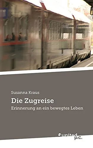 Die Zugreise: Erinnerung an ein bewegtes Leben