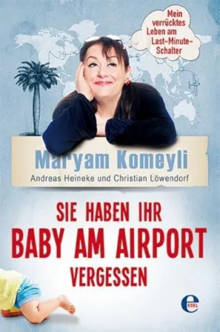 Sie haben Ihr Baby am Airport vergessen: Mein verrücktes Leben am Last-Minute-Schalter [Broschiert] [2015] Komeyli Maryam Heineke Andreas Löwendorf Christian