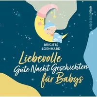 Liebevolle Gute Nacht Geschichten für Babys / Brigitte Loenhard, Ein Vorlesebuch für erholsamen Schlaf und gesundes Verarbeiten im ersten Lebensjahr