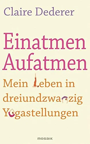 Einatmen. Aufatmen.: Mein Leben in dreiundzwanzig Yogastellungen [Gebundene Ausgabe] [2012] Dederer Claire Burkhardt Christiane
