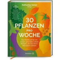 30 Pflanzen pro Woche / Katharina Seiser, Das Kochbuch für ein langes gesundes Leben: Rezepte, die das Darm-Mikrobiom stärken