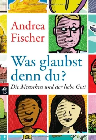 Was glaubst denn du?: Die Menschen und der liebe Gott