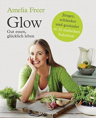 Glow: Gut essen glücklich leben - Jünger schlanker und gesünder  - in 10 einfachen Schritten [Taschenbuch] [2016] Freer Amelia Lefevre Jeanine Schmid Daniela