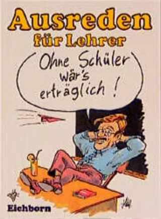 Ohne Schüler wär's erträglich! Ausreden für Lehrer