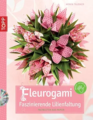 Fleurogami - faszinierende Lilienfaltung: Faltblüten aus Papier