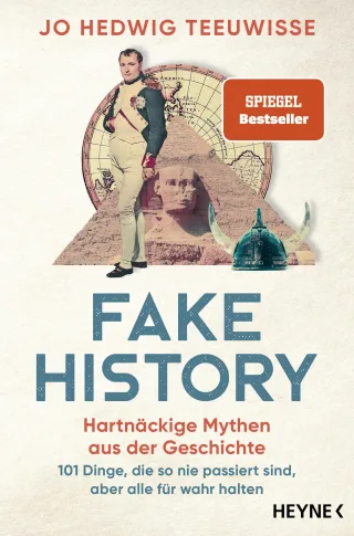 Fake History ? Hartnäckige Mythen aus der Geschichte: 101 Dinge die so nie passiert sind aber alle für wahr halten