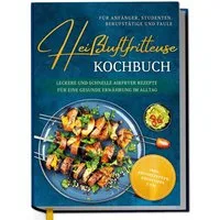 Heißluftfritteuse Kochbuch für Anfänger, Studenten, Berufstätige & Fau / Ann-Kristin Koppelmann