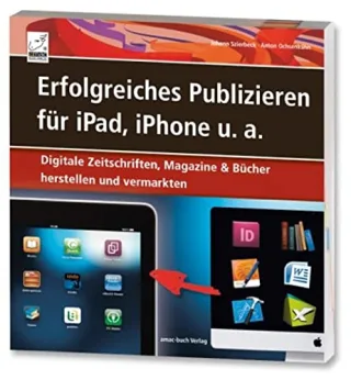 Erfolgreiches Publizieren für iPad iPhone u.a. - Digitale Zeitschriften Magazine & Bücher herstellen und vermarkten (ePubs und Apps mit Adobe InDesign und QuarkXPress)