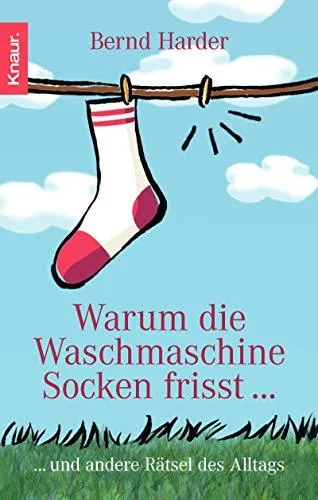 Warum die Waschmaschine Socken frisst...: ... und andere Rätsel des Alltags