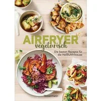 Airfryer vegetarisch - Die besten Rezepte für die Heißluftfritteuse / diverse, Das Kochbuch. Knusprig, gesund und fettarm frittieren, braten, rösten backen. Für alle Modelle und Geräte geeignet