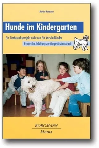 Hunde im Kindergarten: Ein Tierbesuchsprojekt nicht nur für Vorschulkinder  - Praktische Anleitung zur tiergestützten Arbeit