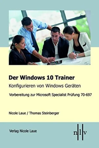 Der Windows 10 Trainer Konfigurieren von Windows Geräten: Vorbereitung zur Microsoft Specialist Prüfung 70-697