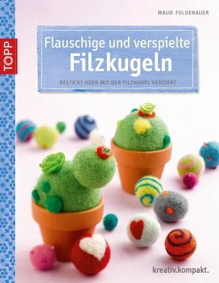 Flauschige und verspielte Filzkugeln: Bestickt oder mit der Filznadel verziert (kreativ.kompakt.)