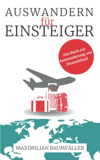 Auswandern für Einsteiger: Das Buch zur Auswanderung aus Deutschland