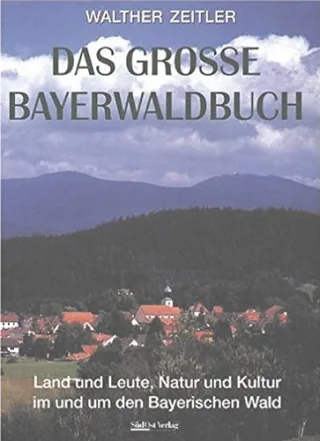 Das Grosse Bayerwaldbuch: Land und Leute Natur und Kultur im und um den Bayerischen Wald