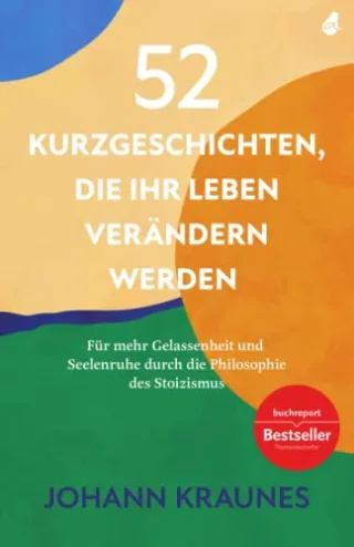 52 Kurzgeschichten die Ihr Leben verändern werden (Inspirierende Kurzgeschichten für Erwachsene): Für mehr Gelassenheit und Seelenruhe durch die Philosophie des Stoizismus