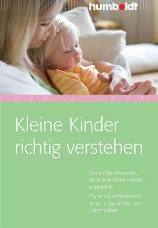 Kleine Kinder richtig verstehen. Woran Sie erkennen ob sich Ihr Kind normal entwickelt. Für einen entspannten Start in den ersten vier Lebensjahren